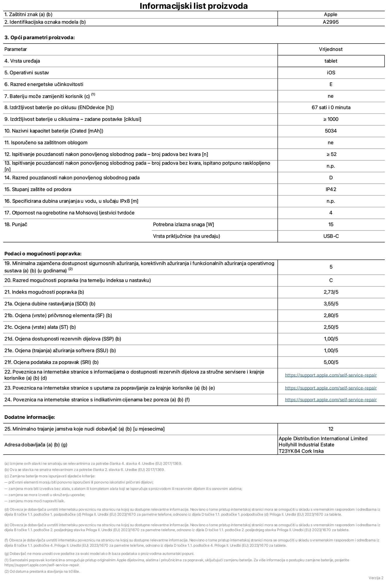 List s informacijama o proizvodu za iPad mini Wi-Fi + Cellular, model A2995. Isporučuje Apple Distribution International Ltd, Hollyhill Industrial Estate. Cork, Irska T23 YK84. Vrsta uređaja: tablet. Operacijski sustav: iOS. Klasa energetske učinkovitosti: E. Baterija koju može zamijeniti korisnik: ne. Trajanje baterije: 67 sati. Trajanje baterije u ciklusima: veće ili jednako 1000. Nazivni kapacitet baterije: 5034 mAh. Ponovljeni test slobodnim padanjem – padovi bez kvarova: veće ili jednako 52. Klasa pouzdanosti pri ponovljenim slobodnim padovima: D. Ocjena zaštite od prodiranja: IP42. Otpornost na grebanje zaslona na Mohsovoj ljestvici tvrdoće: 4. Potrebna izlazna snaga punjača: 15 W. Tip utičnice punjača: USB-C. Minimalna zajamčena dostupnost sigurnosnih ažuriranja operacijskog sustava, korektivnih ažuriranja i ažuriranja funkcionalnosti: 5 godina. Klasa popravljivosti: C. Indeks popravljivosti: 2,73/5. Ocjena dubine rastavljanja: 3,55/5. Ocjena pričvrsnih elemenata: 2,80/5. Ocjena alata: 2,50/5. Ocjena rezervnih dijelova: 1,00/5. Ocjena ažuriranja softvera: 1,00/5. Ocjena informacija o popravcima: 5,00/5. Internetska poveznica prema informacijama o dostupnosti rezervnih dijelova za profesionalne servisere i krajnje korisnike: https://support.apple.com/self-service-repair. Internetska poveznica prema uputama za popravljanje za krajnje korisnike: https://support.apple.com/self-service-repair. Internetska poveznica prema indikativnim cijenama prije poreza: https://support.apple.com/self-service-repair. Ponuđeno je 12-mjesečno općenito jamstvo.